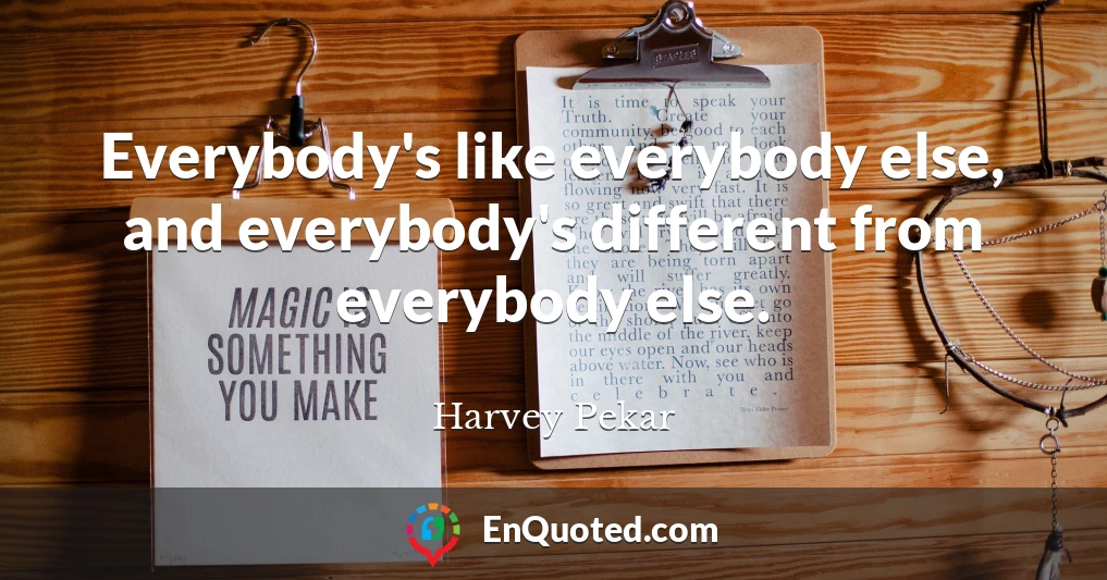 Everybody's like everybody else, and everybody's different from everybody else.