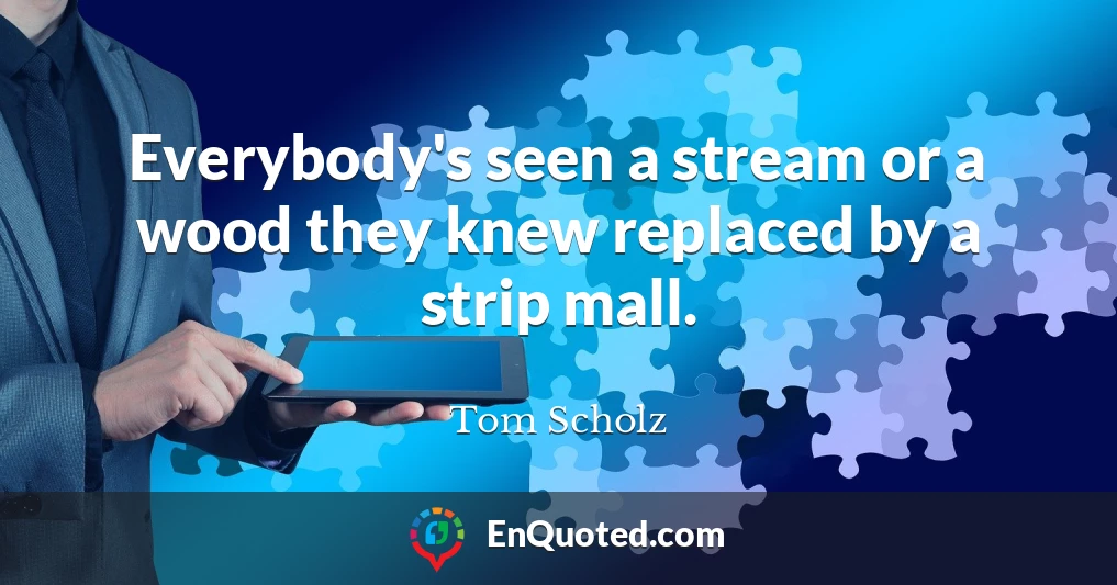 Everybody's seen a stream or a wood they knew replaced by a strip mall.