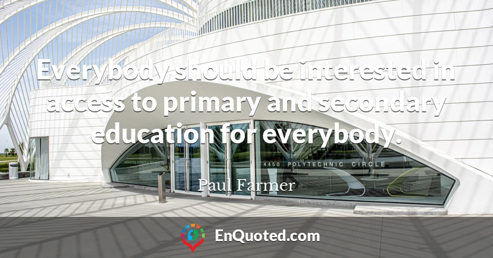 Everybody should be interested in access to primary and secondary education for everybody.