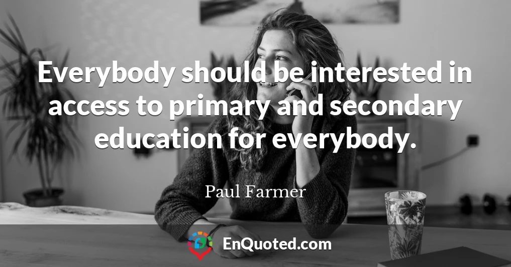 Everybody should be interested in access to primary and secondary education for everybody.