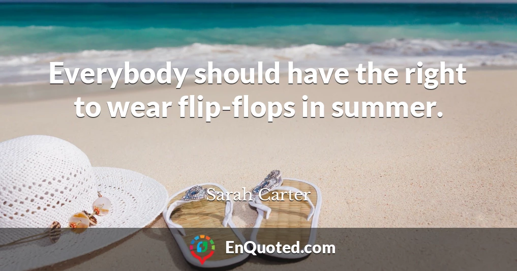 Everybody should have the right to wear flip-flops in summer.