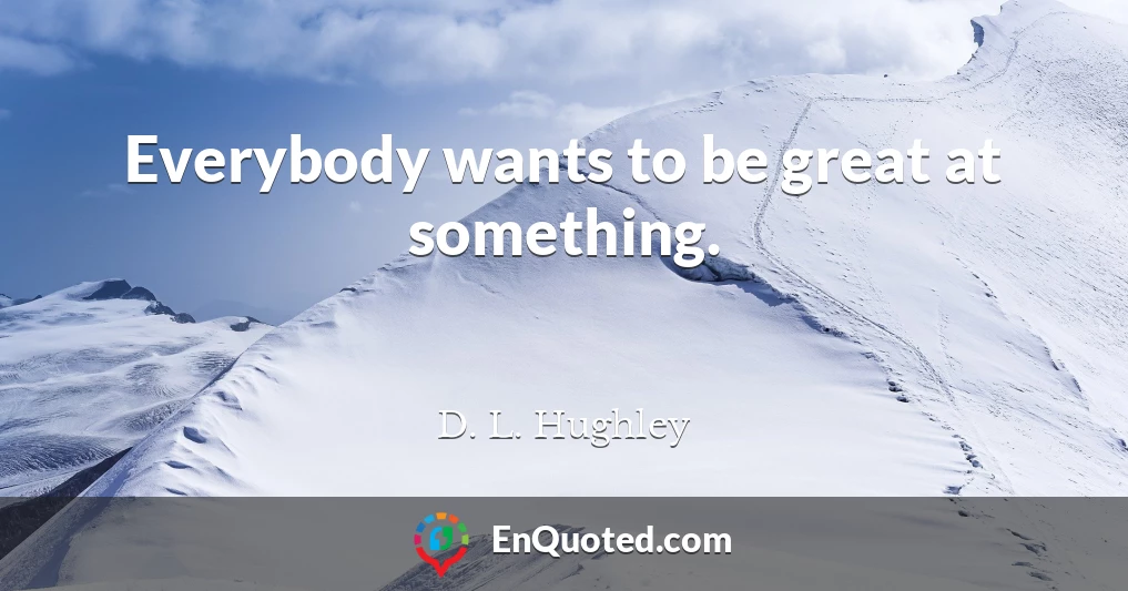 Everybody wants to be great at something.