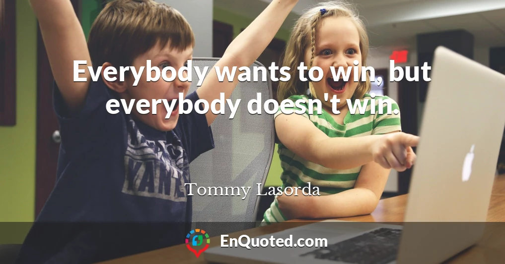 Everybody wants to win, but everybody doesn't win.