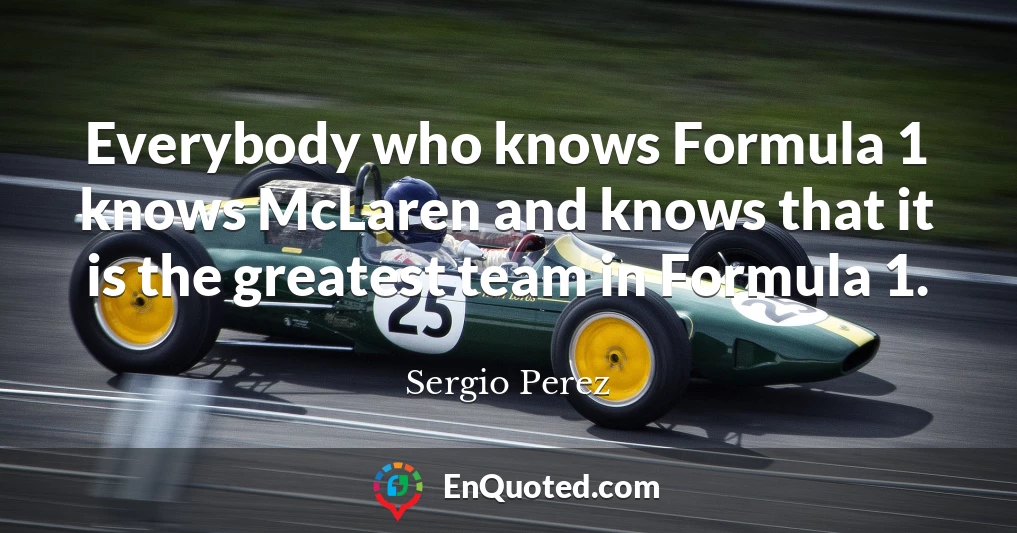 Everybody who knows Formula 1 knows McLaren and knows that it is the greatest team in Formula 1.