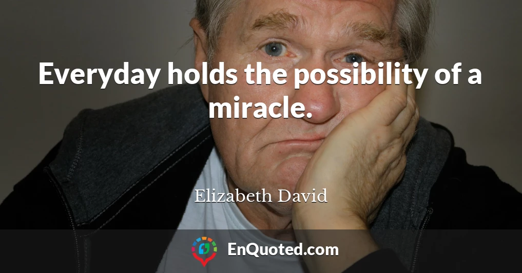 Everyday holds the possibility of a miracle.