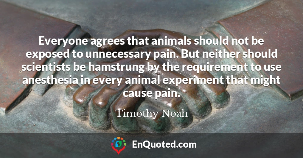 Everyone agrees that animals should not be exposed to unnecessary pain. But neither should scientists be hamstrung by the requirement to use anesthesia in every animal experiment that might cause pain.