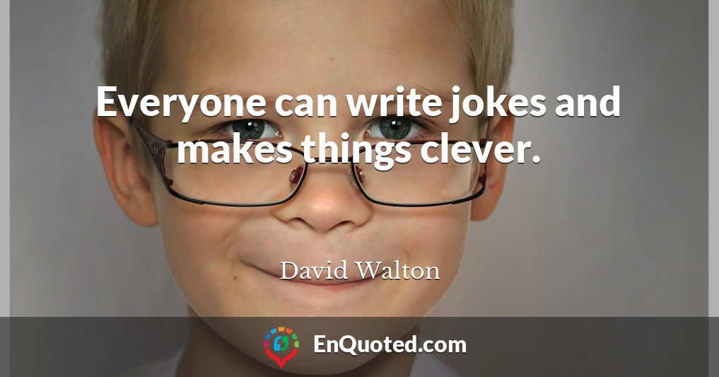 Everyone can write jokes and makes things clever.