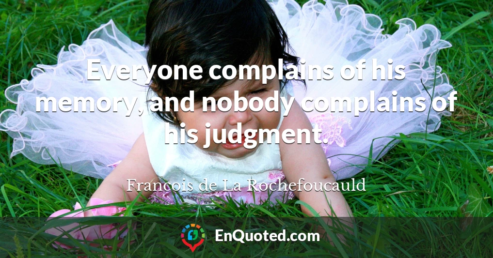 Everyone complains of his memory, and nobody complains of his judgment.