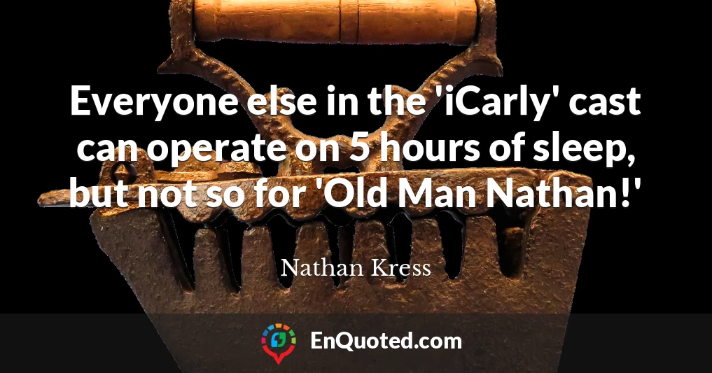 Everyone else in the 'iCarly' cast can operate on 5 hours of sleep, but not so for 'Old Man Nathan!'