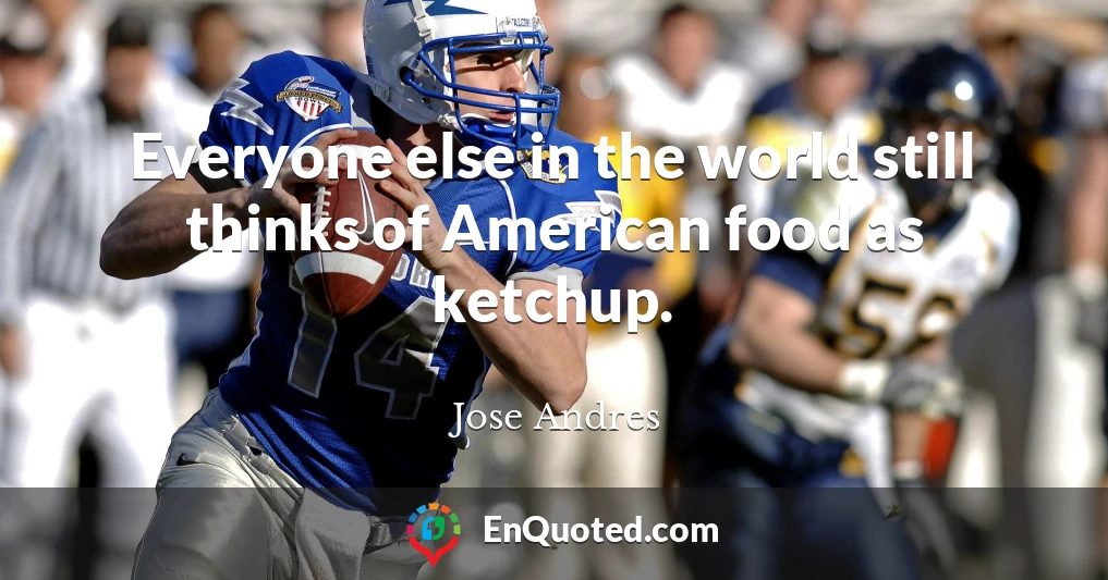 Everyone else in the world still thinks of American food as ketchup.