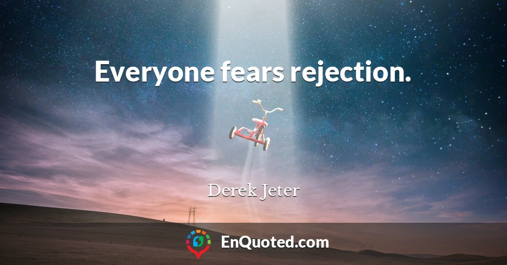 Everyone fears rejection.