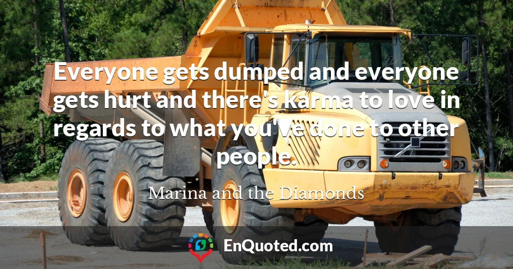 Everyone gets dumped and everyone gets hurt and there's karma to love in regards to what you've done to other people.