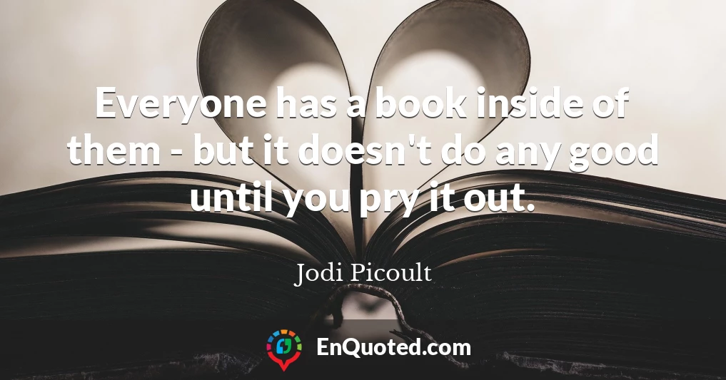Everyone has a book inside of them - but it doesn't do any good until you pry it out.