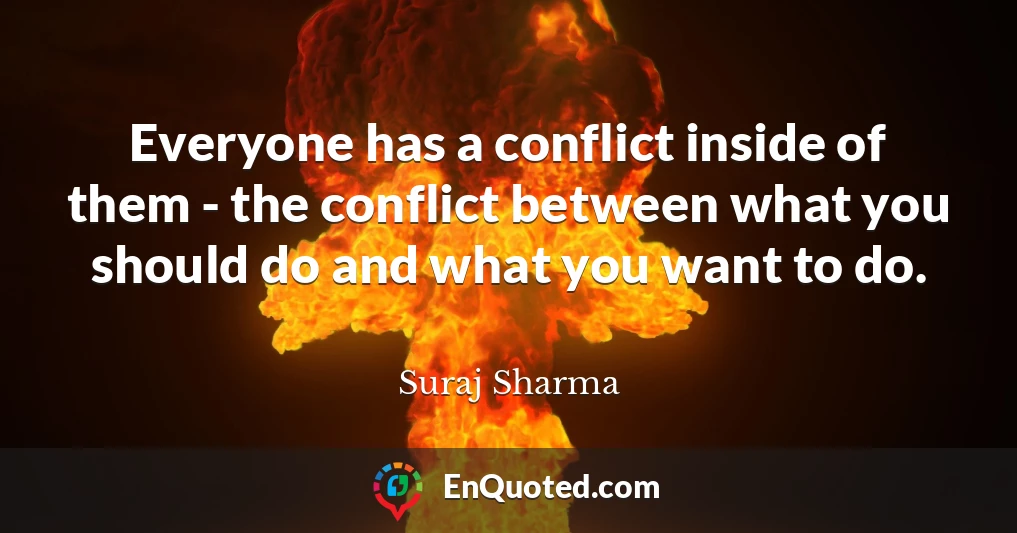 Everyone has a conflict inside of them - the conflict between what you should do and what you want to do.