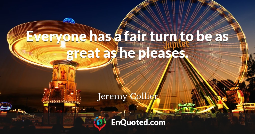 Everyone has a fair turn to be as great as he pleases.