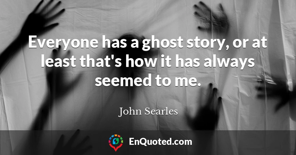 Everyone has a ghost story, or at least that's how it has always seemed to me.
