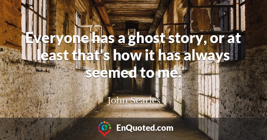 Everyone has a ghost story, or at least that's how it has always seemed to me.