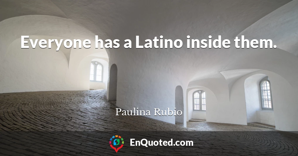 Everyone has a Latino inside them.