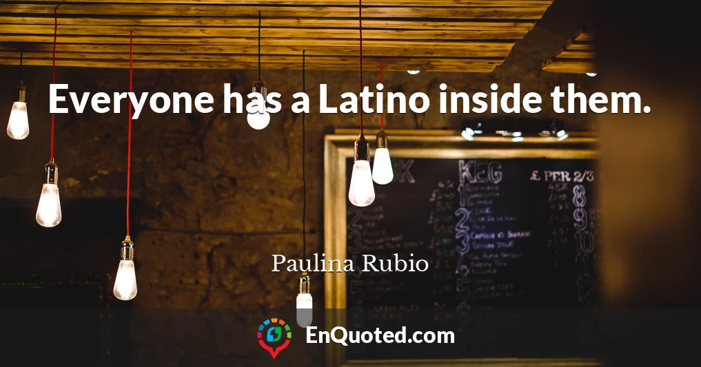 Everyone has a Latino inside them.