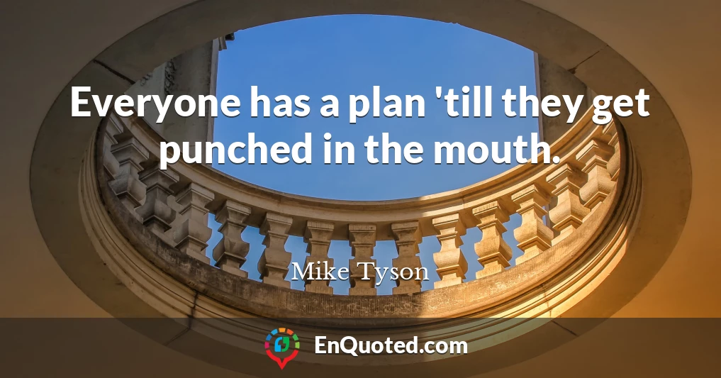 Everyone has a plan 'till they get punched in the mouth.