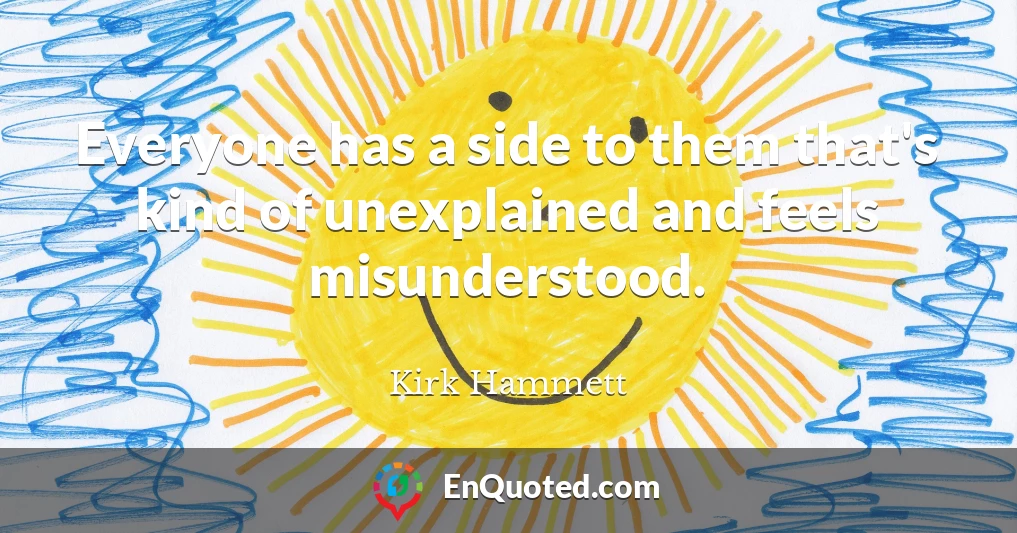 Everyone has a side to them that's kind of unexplained and feels misunderstood.