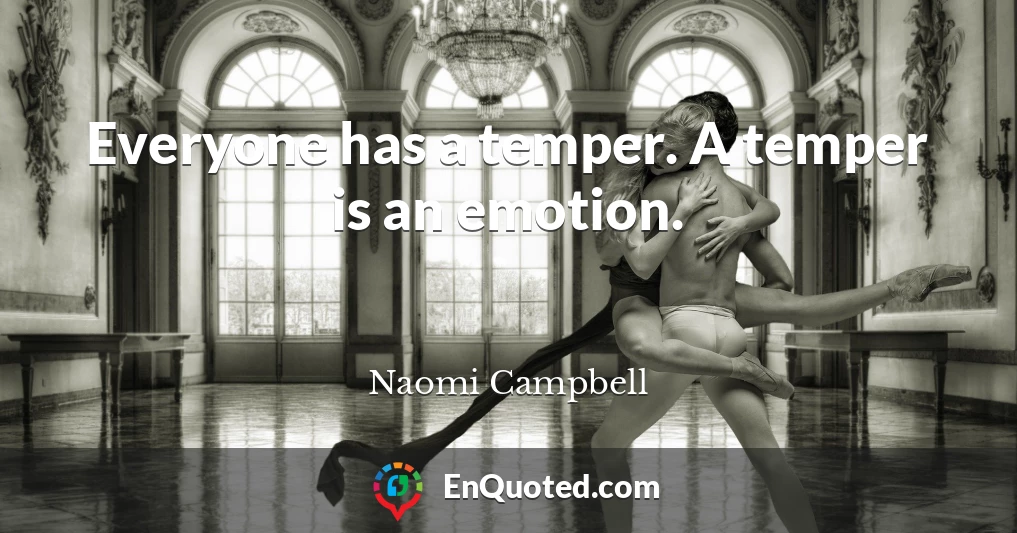 Everyone has a temper. A temper is an emotion.