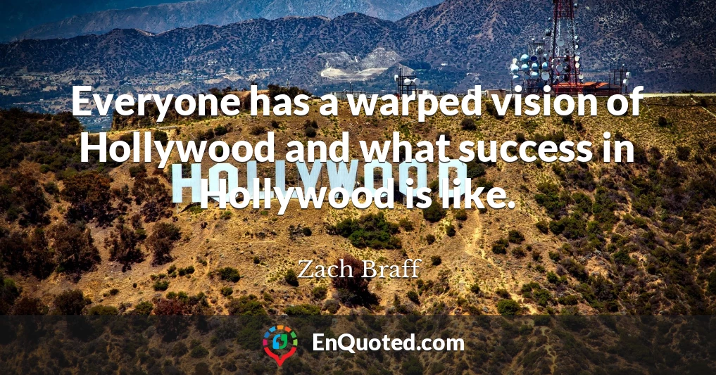 Everyone has a warped vision of Hollywood and what success in Hollywood is like.