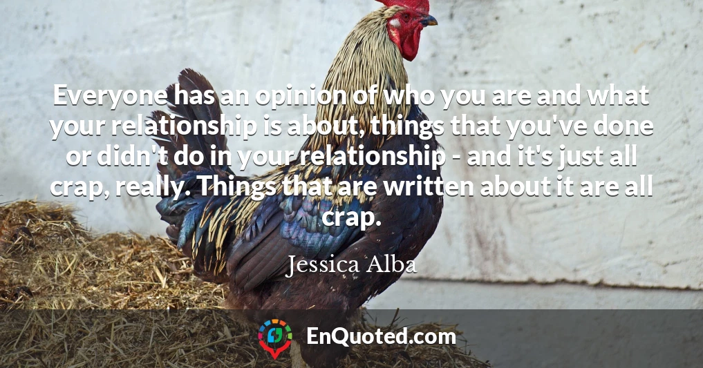 Everyone has an opinion of who you are and what your relationship is about, things that you've done or didn't do in your relationship - and it's just all crap, really. Things that are written about it are all crap.
