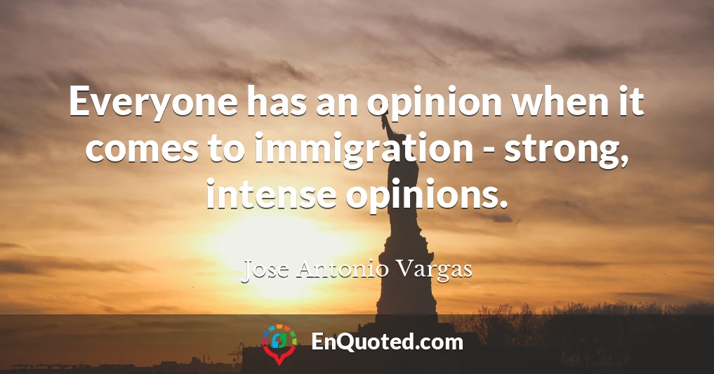 Everyone has an opinion when it comes to immigration - strong, intense opinions.
