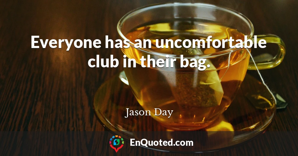 Everyone has an uncomfortable club in their bag.