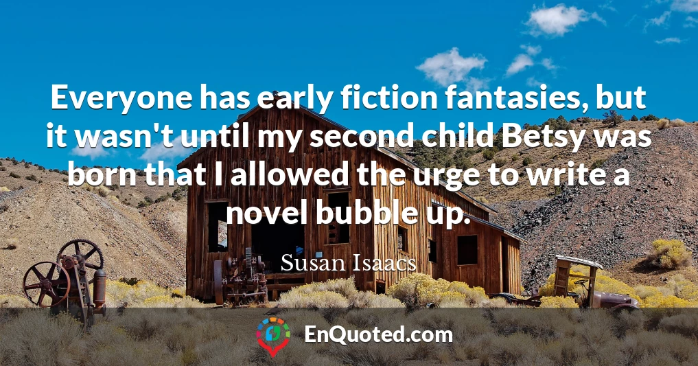 Everyone has early fiction fantasies, but it wasn't until my second child Betsy was born that I allowed the urge to write a novel bubble up.