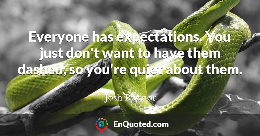 Everyone has expectations. You just don't want to have them dashed, so you're quiet about them.