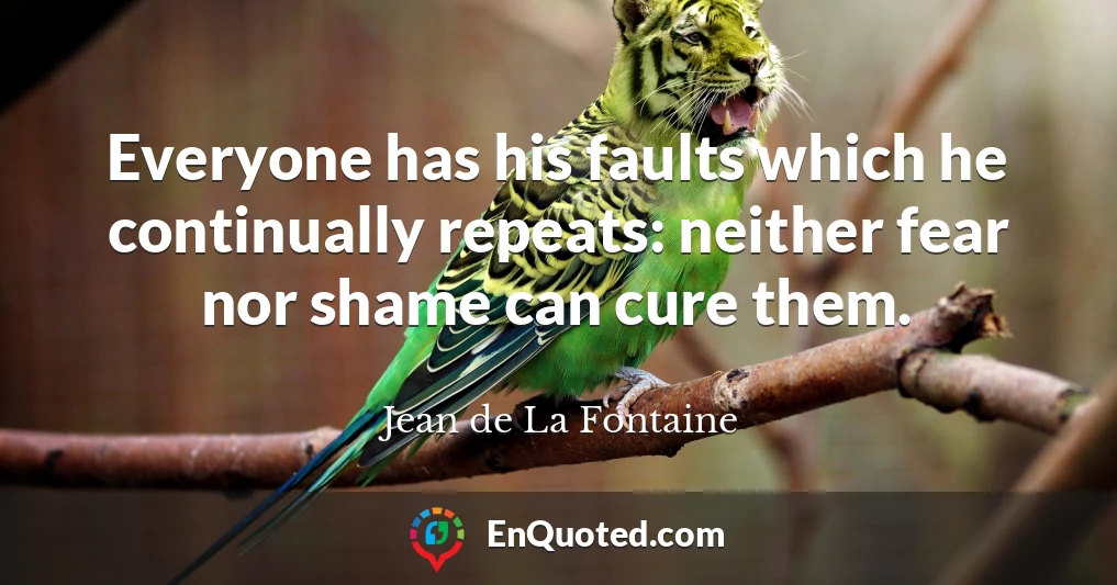 Everyone has his faults which he continually repeats: neither fear nor shame can cure them.