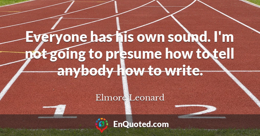 Everyone has his own sound. I'm not going to presume how to tell anybody how to write.