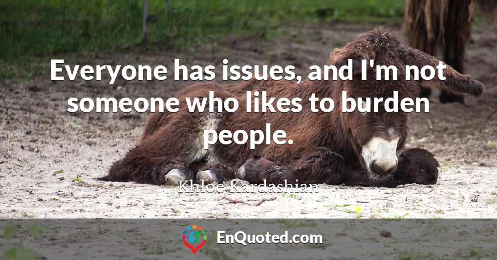 Everyone has issues, and I'm not someone who likes to burden people.