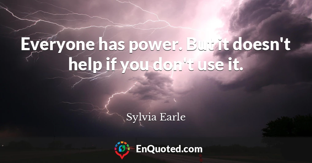 Everyone has power. But it doesn't help if you don't use it.