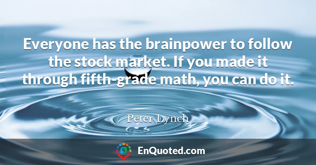 Everyone has the brainpower to follow the stock market. If you made it through fifth-grade math, you can do it.