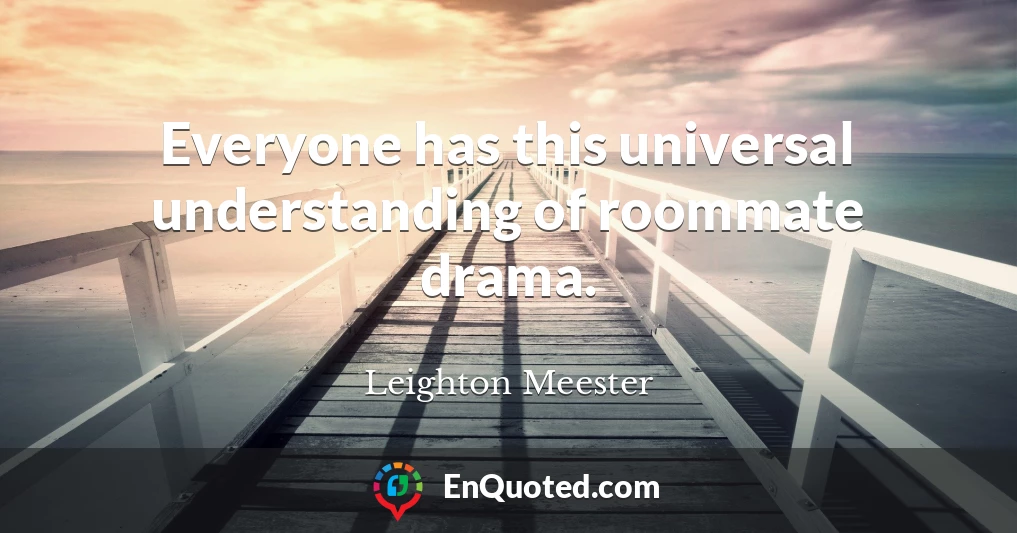 Everyone has this universal understanding of roommate drama.