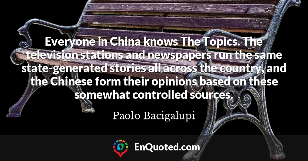 Everyone in China knows The Topics. The television stations and newspapers run the same state-generated stories all across the country, and the Chinese form their opinions based on these somewhat controlled sources.