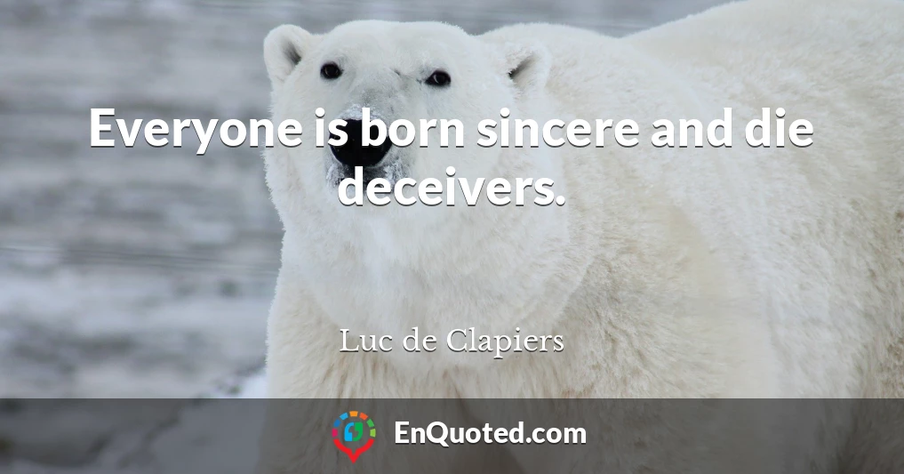 Everyone is born sincere and die deceivers.