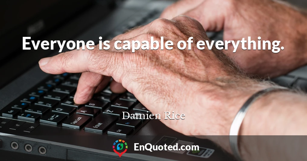 Everyone is capable of everything.
