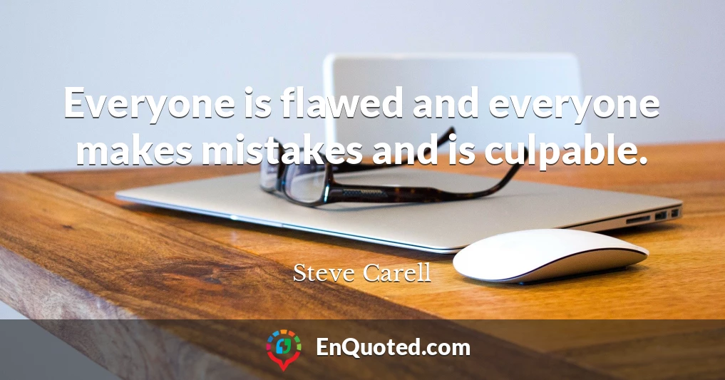 Everyone is flawed and everyone makes mistakes and is culpable.