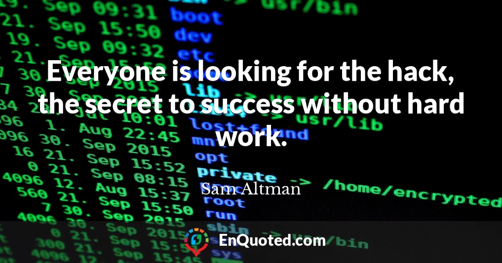 Everyone is looking for the hack, the secret to success without hard work.