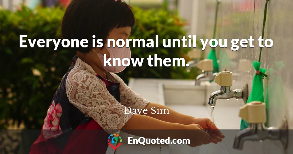 Everyone is normal until you get to know them.