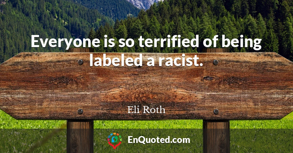 Everyone is so terrified of being labeled a racist.