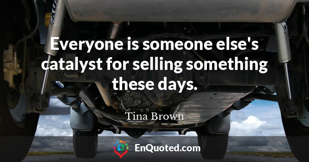 Everyone is someone else's catalyst for selling something these days.