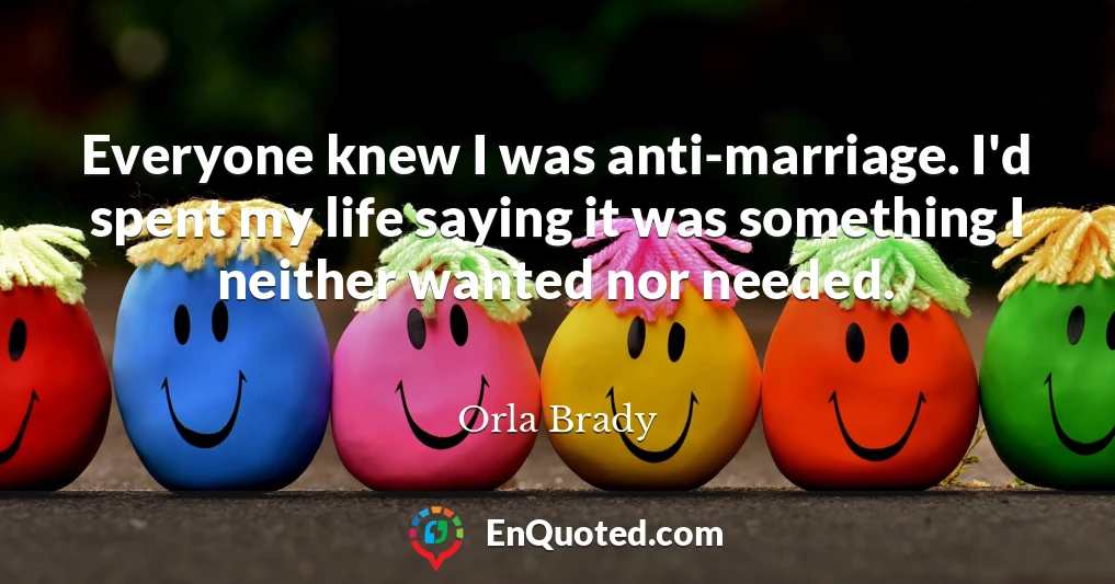 Everyone knew I was anti-marriage. I'd spent my life saying it was something I neither wanted nor needed.