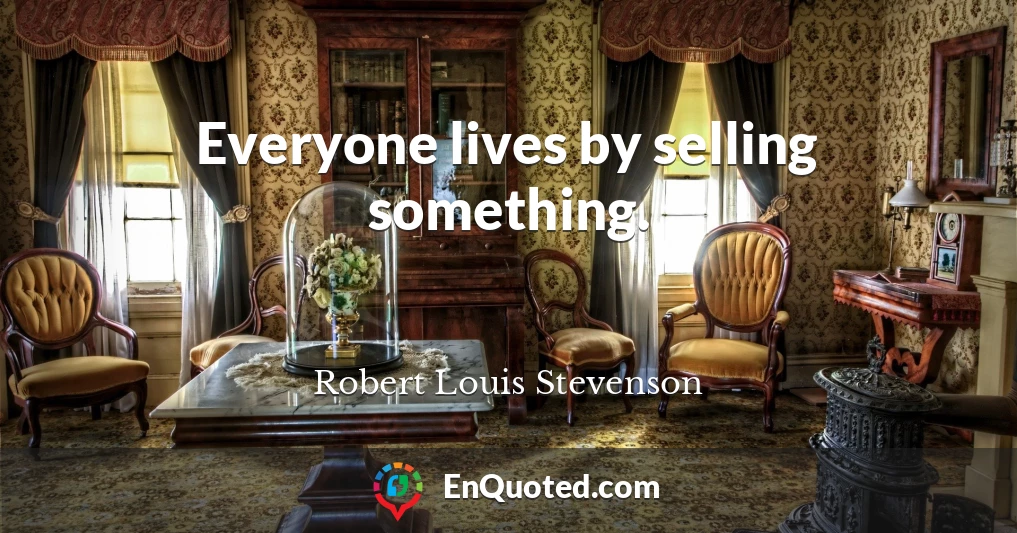 Everyone lives by selling something.