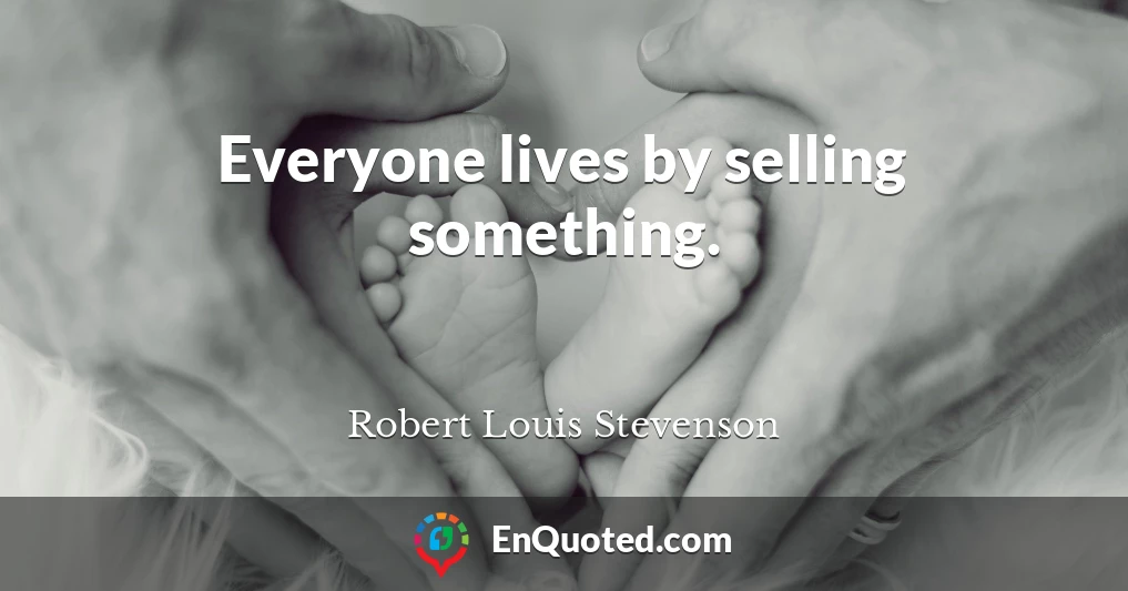 Everyone lives by selling something.