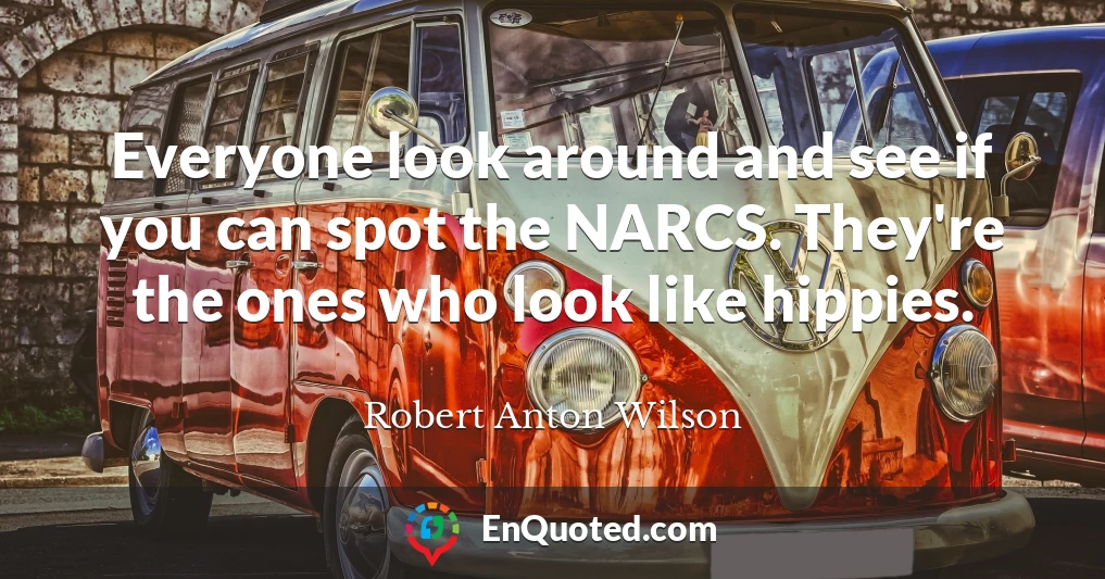 Everyone look around and see if you can spot the NARCS. They're the ones who look like hippies.